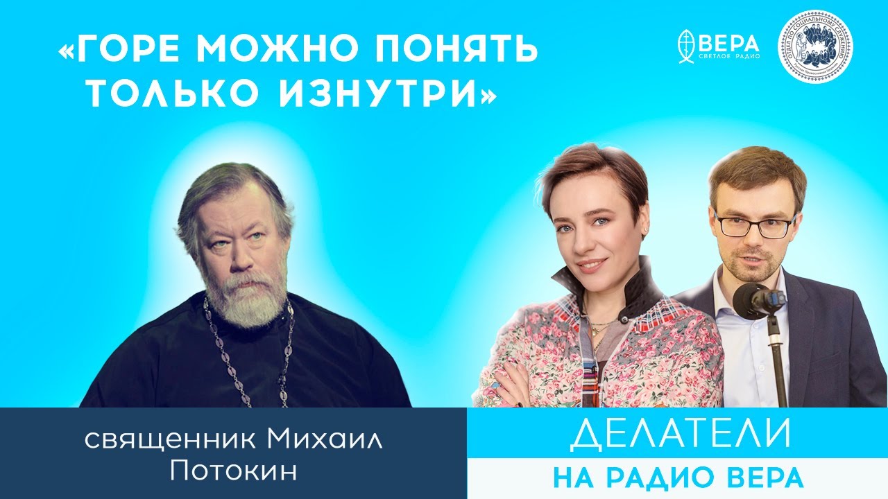 «Горе можно понять только изнутри» (о. Михаил Потокин) / Делатели