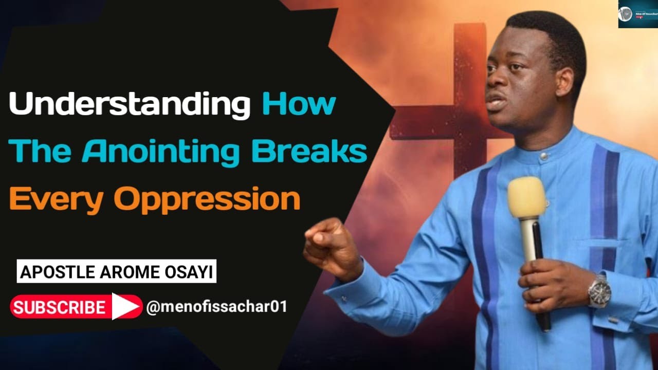 Understanding How The Anointing Breaks Every Oppression – Apostle Arome Osayi