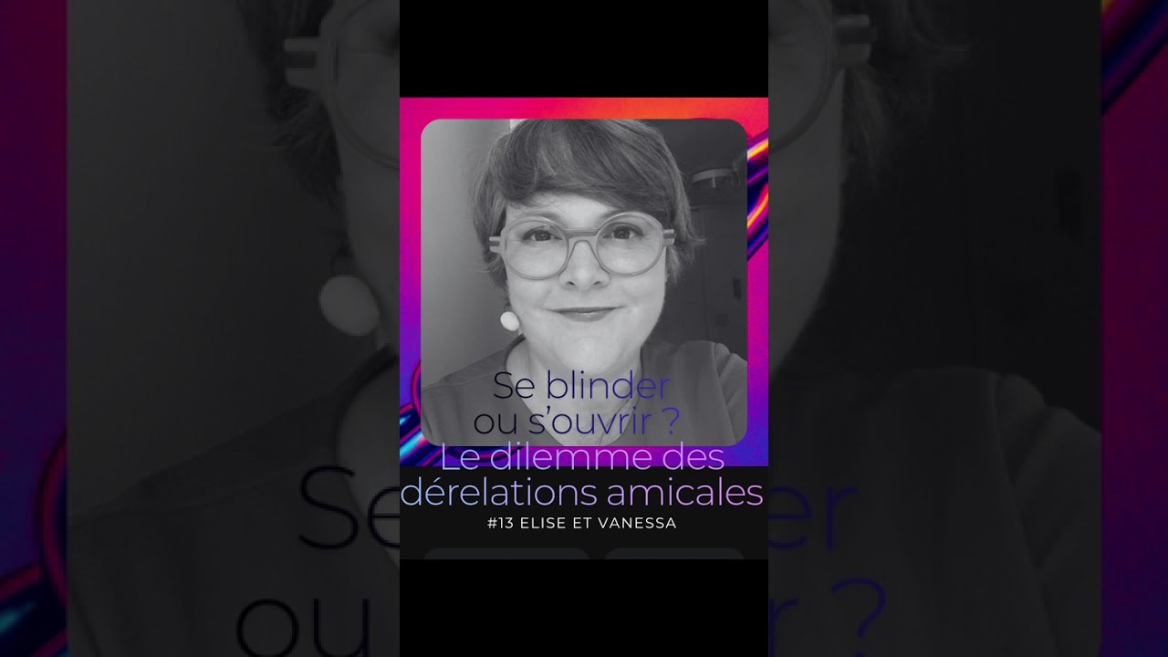 #13 Se blinder ou s'ouvrir dans la dérelation® amicale ?