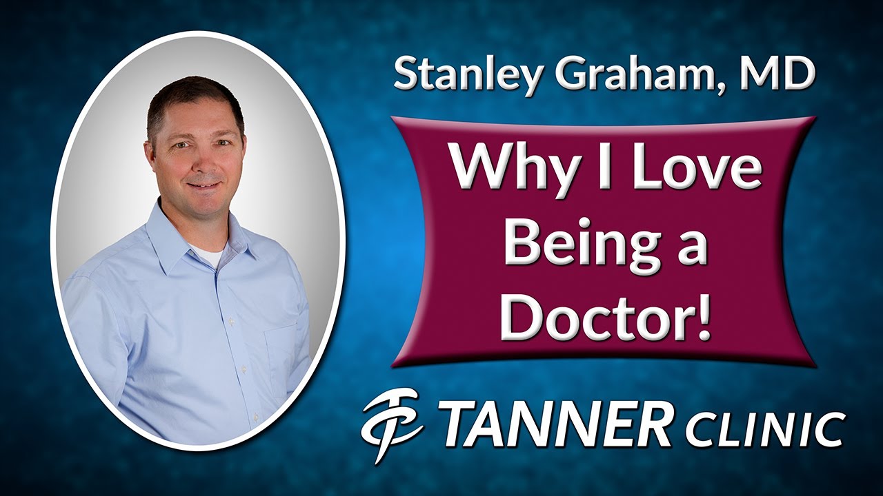 Why I Love Being A Doctor!  Stanley Graham, MD At the Kaysville Tanner Clinic