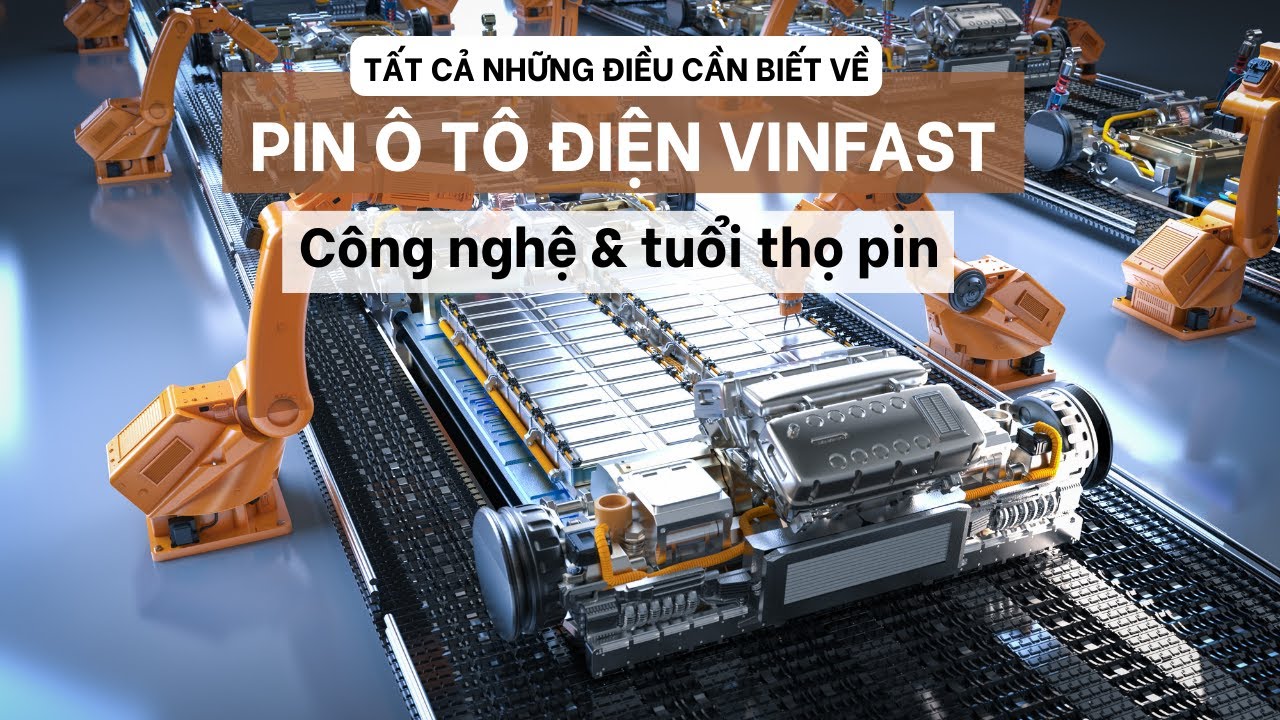 Kh&aacute;m ph&aacute; c&ocirc;ng nghệ v&agrave; tuổi thọ pin &ocirc; t&ocirc; điện Vinfast