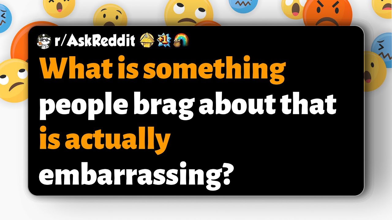 r/AskReddit | What is something people brag about that is actually embarrassing?