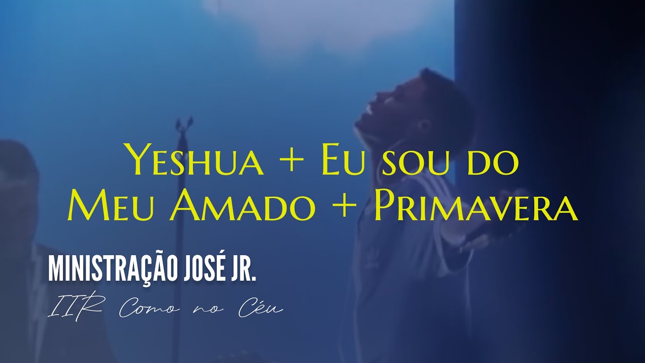 Ministração José Jr. - Yeshua + Eu sou do meu amado + Primavera CULTO IIR - COMO NO CÉU