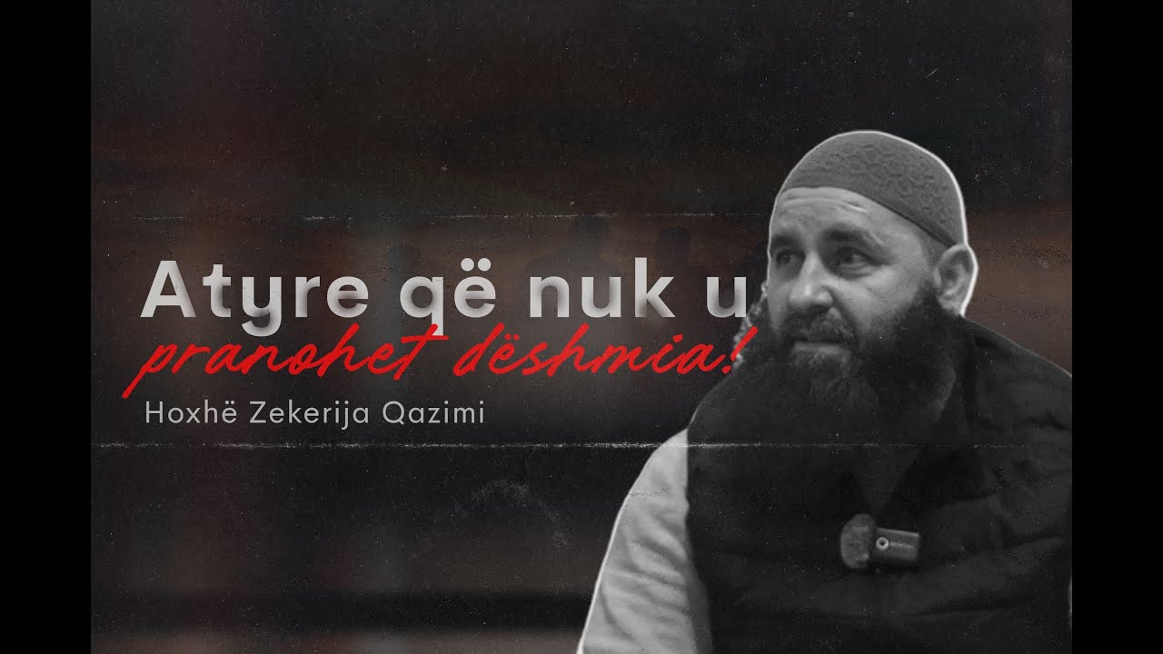 Atyre që nuk u pranohet dëshmia! - Hoxhë Zekerija Qazimi