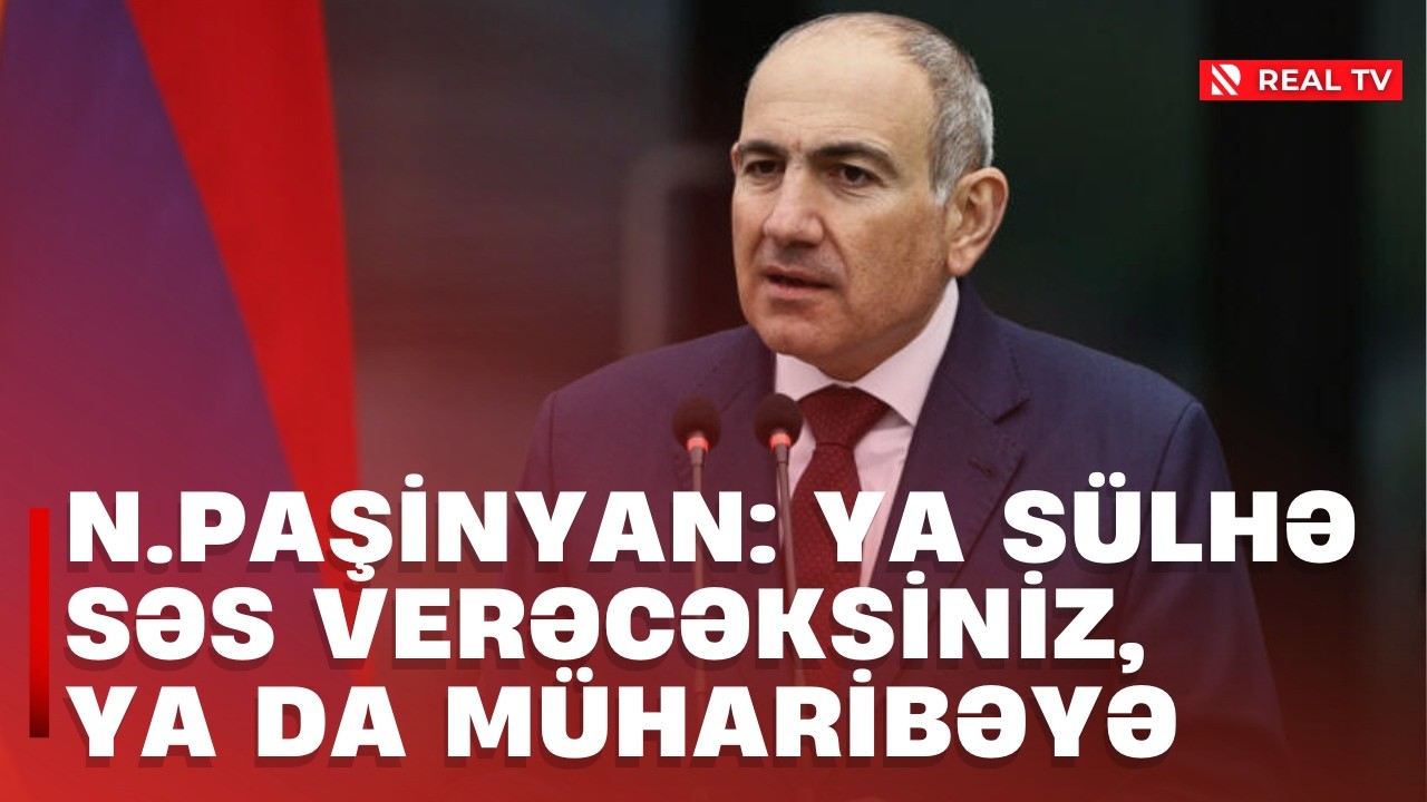 N.Paşinyan: Ya sülhə səs verəcəksiniz, ya da müharibəyə