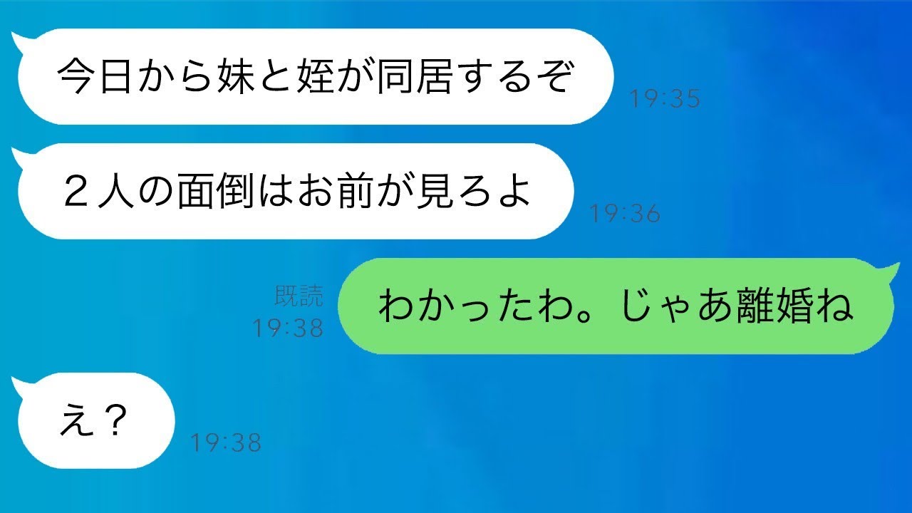 夫が突然義妹と姪を家に連れてきて、「今日から2人と一緒に暮らすから、全部お前が面倒見てくれ」と言った。私が「わかった、じゃあ離婚するわ」と返したら、夫は「え？」となった。結果…【スカッとライン修羅場】