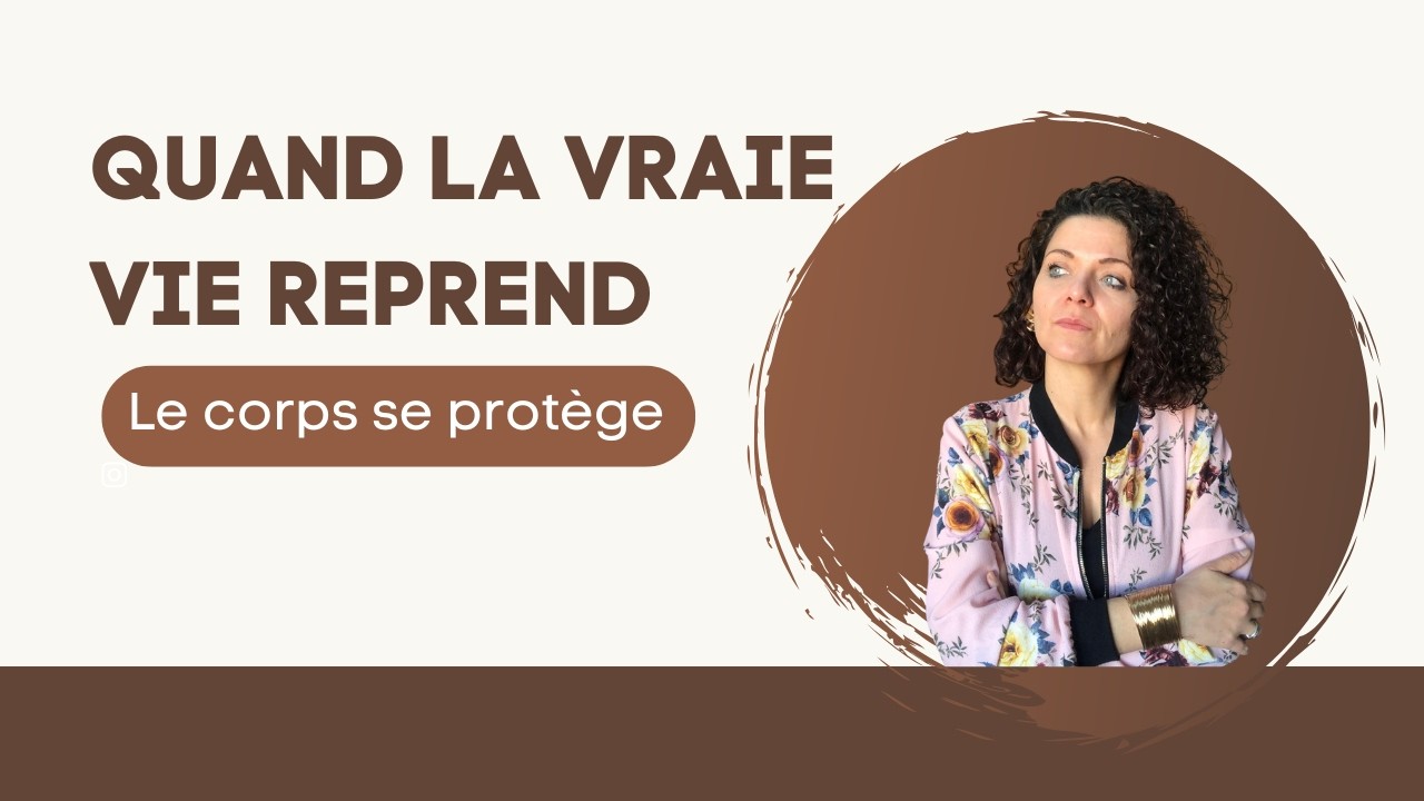 QUAND LA VRAIE VIE REPREND, LE CORPS SE PROTEGE