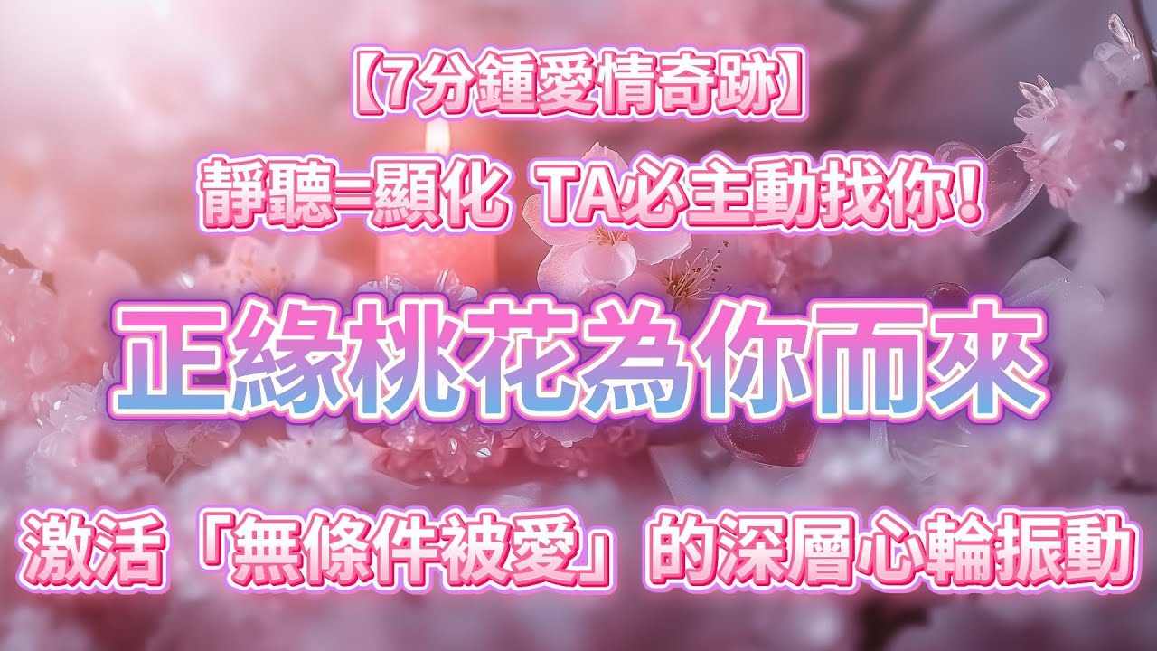 【7分鍾愛情奇跡】靜聽即顯化，正緣桃花為你而來，TA必主動找你！本音頻會幫助你釋放恐懼，停止內耗，顯化愛情，能量已全面注入，激活「無條件被愛」的深層心輪振動，溶解所有的