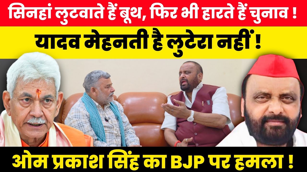 मनोज सिन्हा लुटवाते हैं बूथ! फिर भी हारते हैं चुनाव! यादव मेहनती हैं लुटेरे नहीं! ओपी का BJP पर हमला