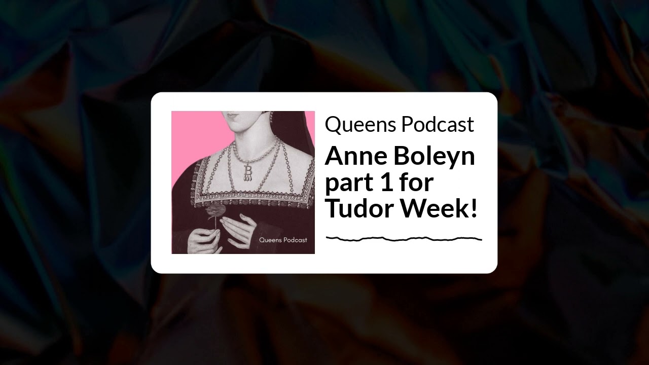 Queens Podcast - Anne Boleyn part 1 for Tudor Week!