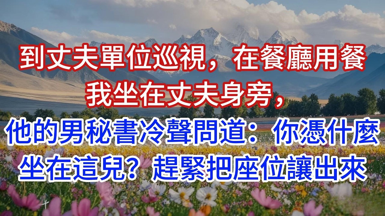 到丈夫單位巡視，在餐廳用餐我坐在丈夫身旁，他的男秘書冷聲問道：你憑什麼坐在這兒？趕緊把座位讓出來