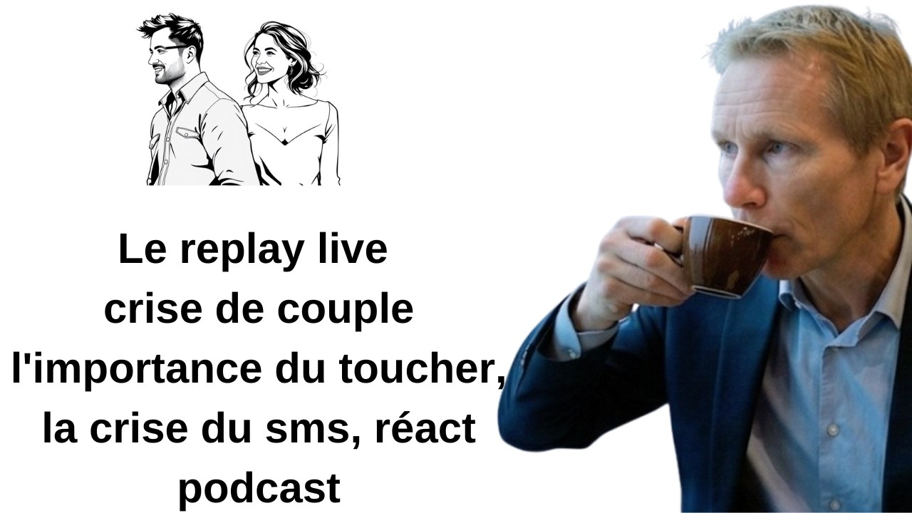 Le replay live crise de couple l'importance du toucher, la crise du sms, réact podcast