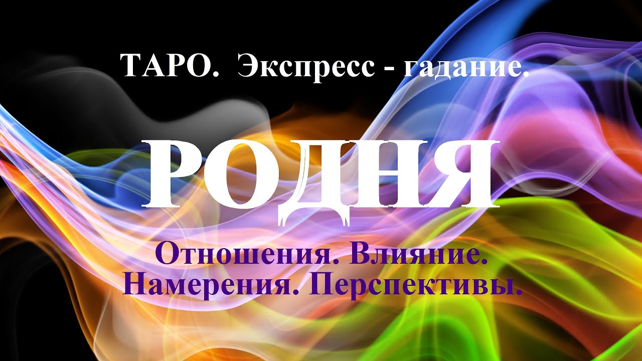 РОДНЯ. Как она влияет на мою жизнь? Как относится ко мне? Какие  у ней намерения?  Онлайн-гадание.