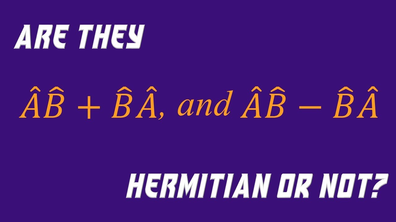 3.3 Formalism in Q.M. | A Closer Look at Hermitian and Skew Hermitian Operators: AB+BA and AB-BA