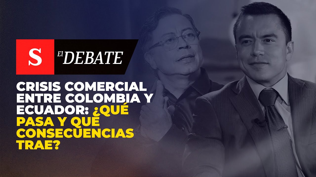 CRISIS COMERCIAL entre Colombia y Ecuador: ¿qué pasa y qué consecuencias trae? | El Debate