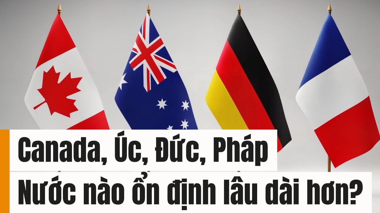 Canada, Úc, Đức, Pháp: Nước nào ổn định lâu dài hơn?