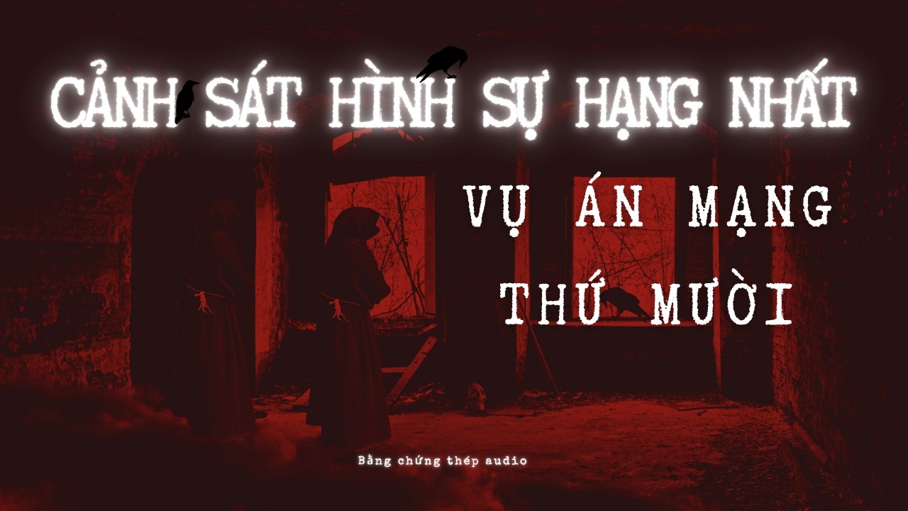 [AUDIO PHÁ ÁN] | CẢNH SÁT HÌNH SỰ HẠNG NHẤT: VỤ ÁN MẠNG THỨ MƯỜI (P2)