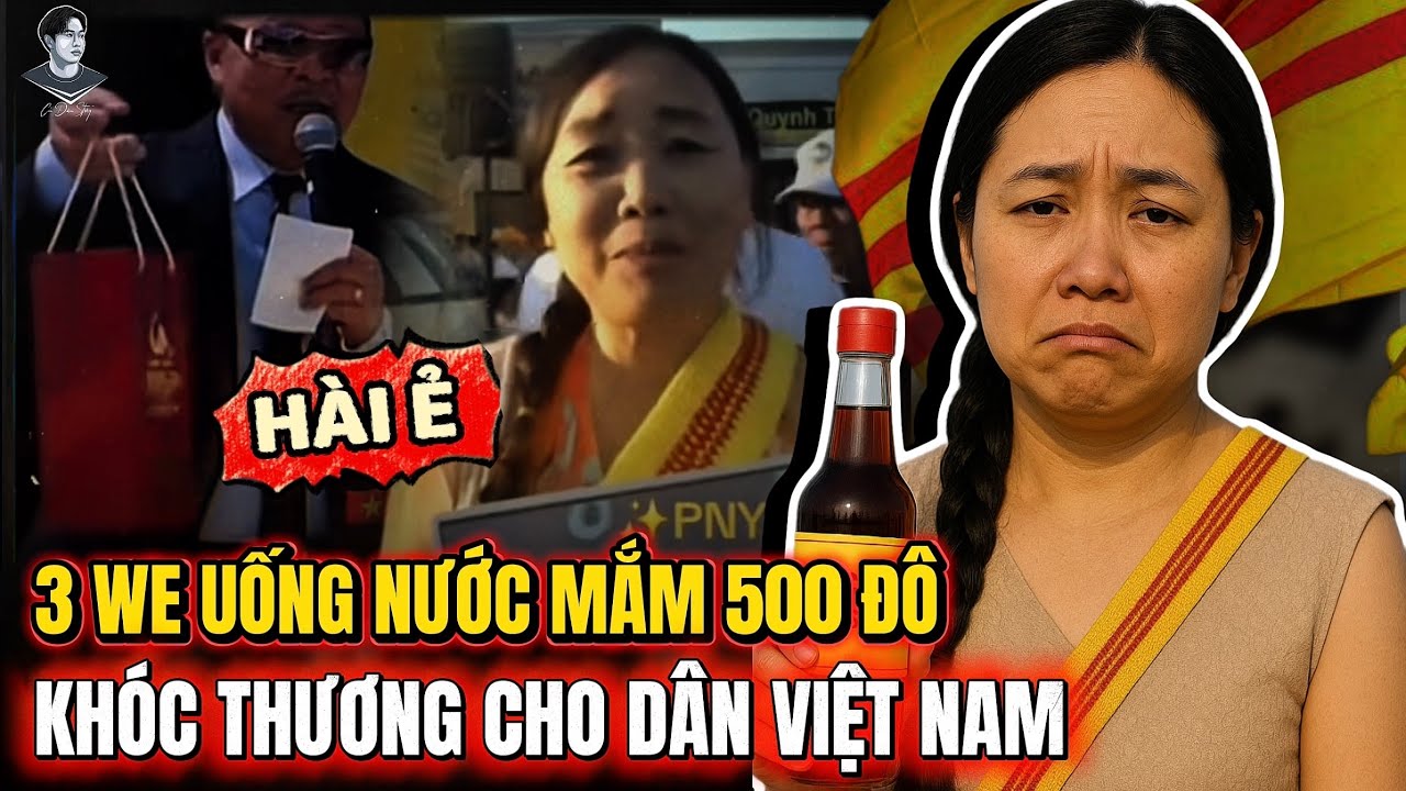 3WE UỐNG NƯỚC MẮM 500 ĐÔ, KHÓC THƯƠNG DÂN VIỆT NAM. KO BIẾT KHÓC THƯƠNG CÁI GÌ ?