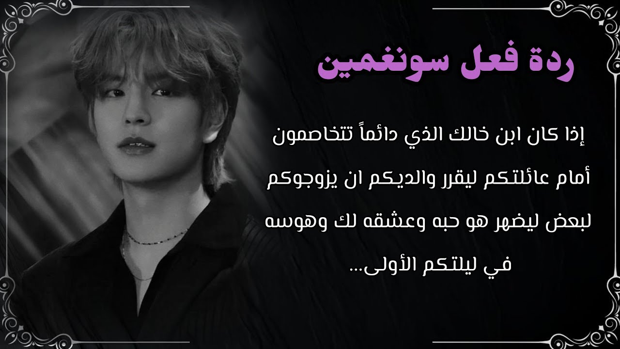 رده فعل سونغمين :اذا كان ابن خالك الذي دائمآ تتخاصمون امام عائلتكم ليقرر والديكما ان يزوجوكم لبعض...