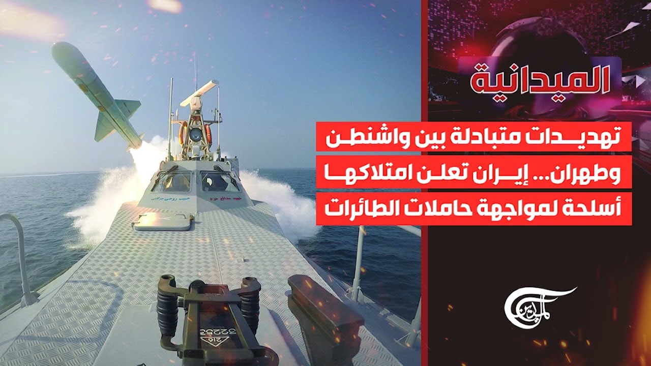 الميدانية | تهديدات متبادلة بين واشنطن وطهران... إيران تعلن امتلاكها أسلحة لمواجهة حاملات ...