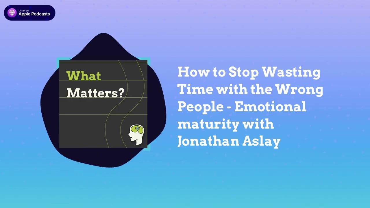 How to Stop Wasting Time with the Wrong People - Emotional maturity with Jonathan Aslay | Growth...