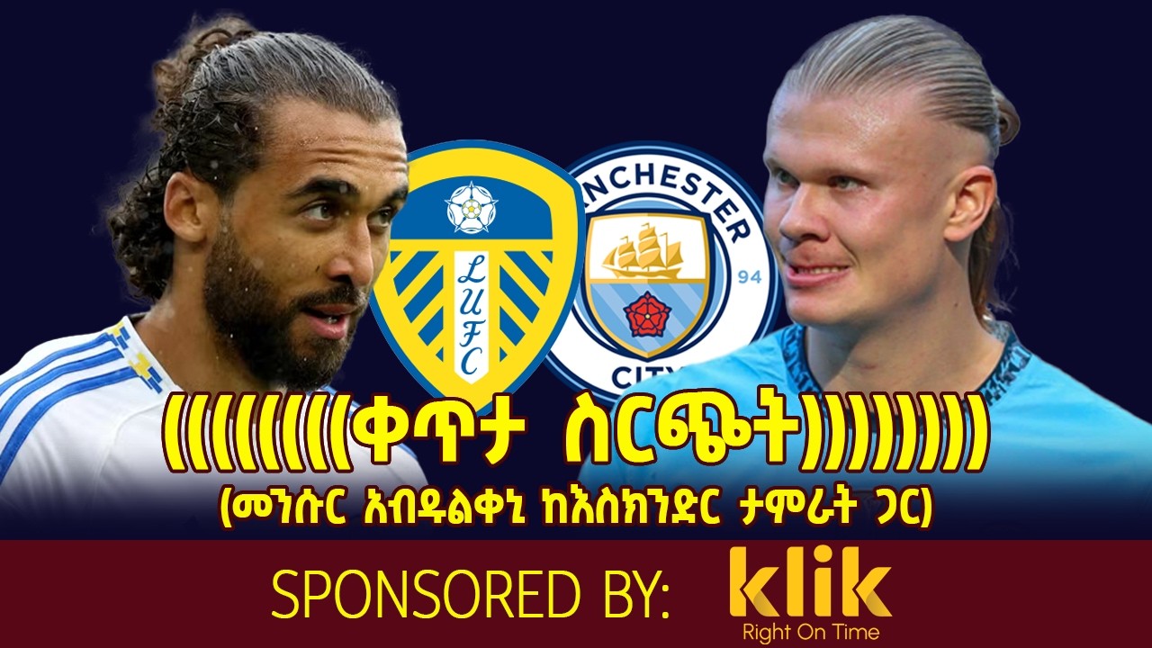 LEEDS v MAN CITY: (ቀጥታ ስርጭት)  መንሱር አብዱልቀኒ ከእስክንድር ታምራት ጋር)