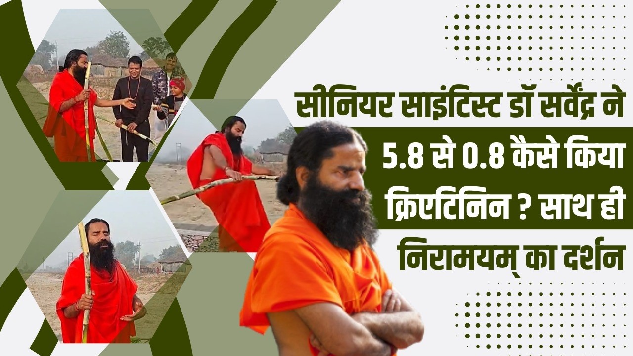 सीनियर साइंटिस्ट डॉ सर्वेंद्र ने 5.8 से 0.8 कैसे किया क्रिएटिनिन ? साथ ही निरामयम् का दर्शन |