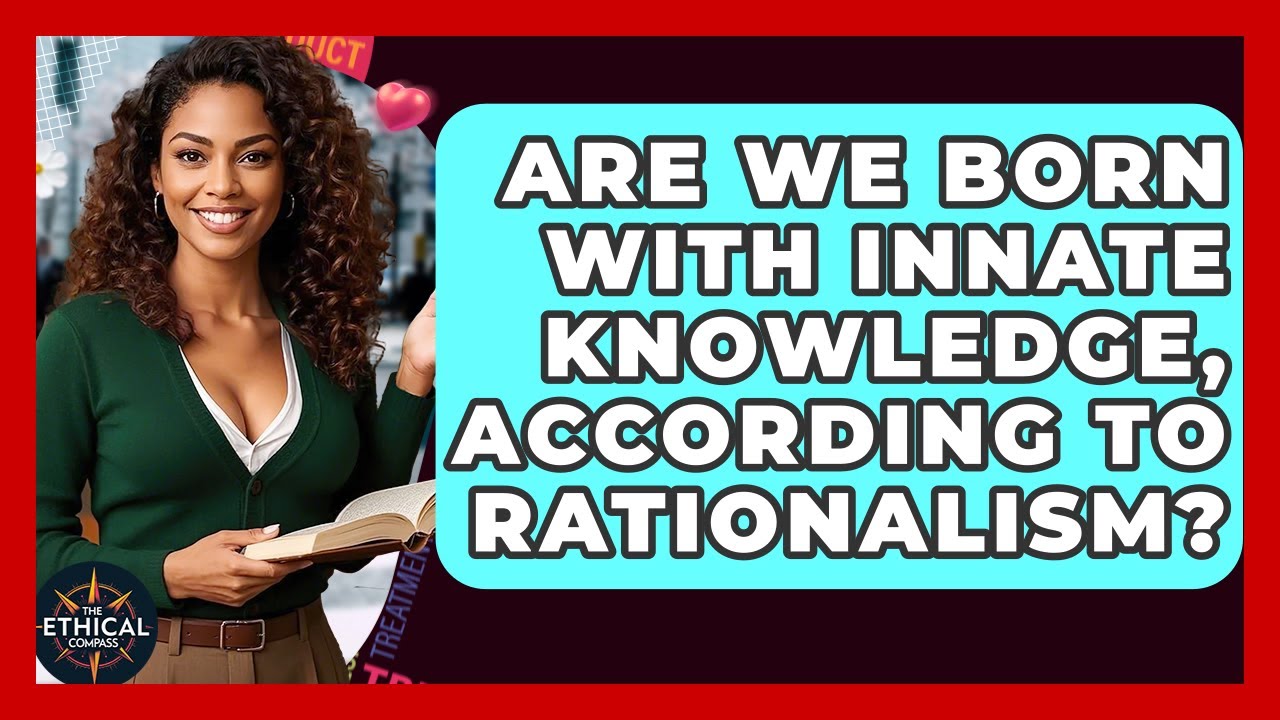 Are We Born With Innate Knowledge, According To Rationalism? - The Ethical Compass