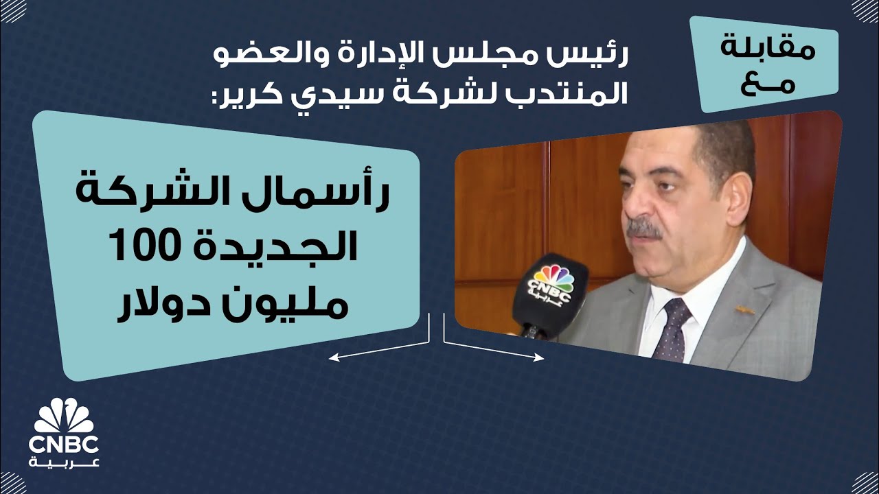 رئيس مجلس الإدارة والعضو المنتدب لشركة سيدي كرير: رأسمال الشركة الجديدة 100 مليون دولار