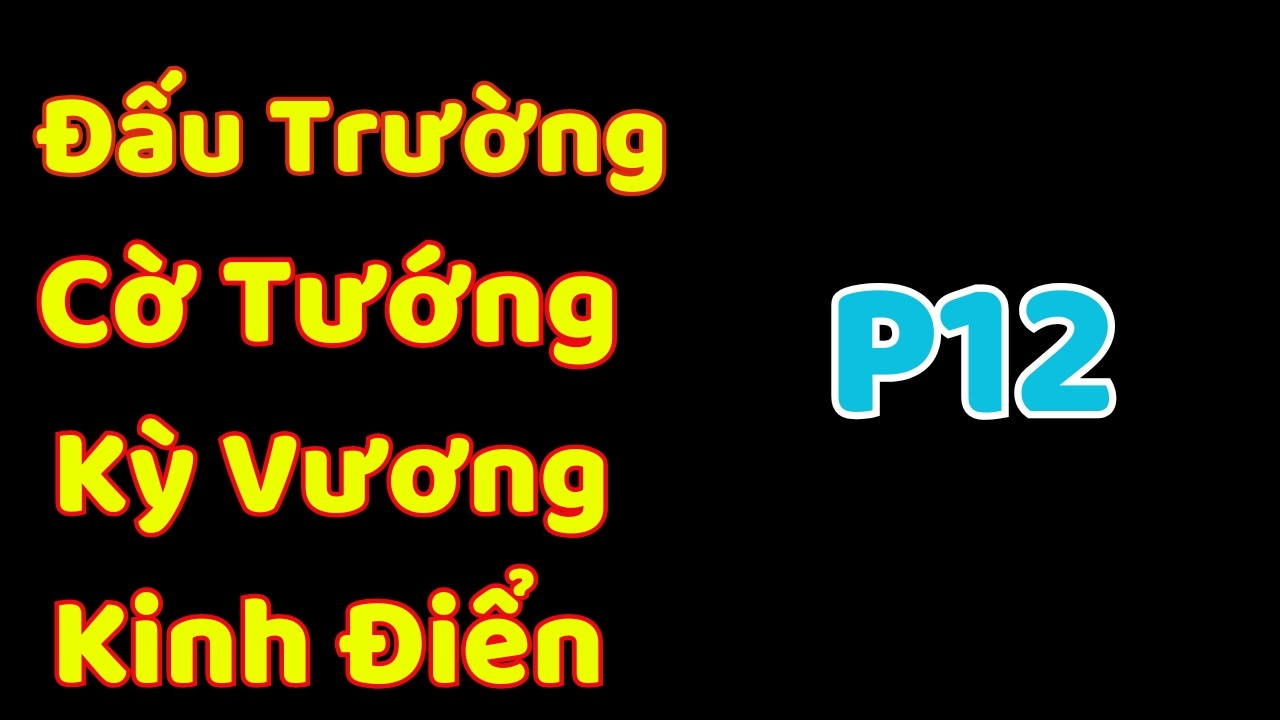 [Cờ Tướng] Đấu Trường Cờ Tướng Kỳ Vương Kinh Điển P12