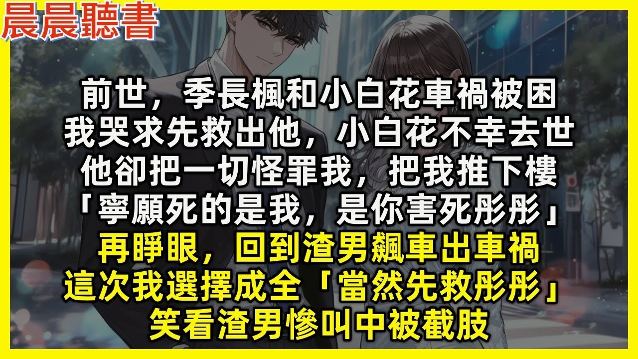【重生爽文】再睜眼，回到渣男和小白花飆車出車禍，這次我選擇成全「當然先救彤彤」冷眼看渣男慘叫聲中斷腿。前世，我先救出他，小白花不幸去世，他卻把一切怪罪我「寧願死的是我，是你害死彤彤」