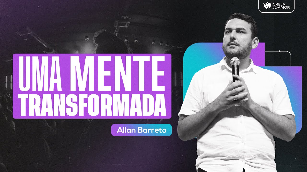 UMA MENTE TRANSFORMADA - ALLAN BARRETO - IGREJA DO AMOR