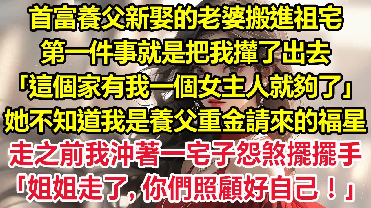 首富養父新娶的老婆搬進祖宅，第一件事就是把我攆了出去「這個家有我一個女主人就夠了」她不知道我是養父重金請來的福星，走之前我沖著一宅子怨煞擺擺手「姐姐走了，你們照顧好自己！」#推文#新題材#一口气看完