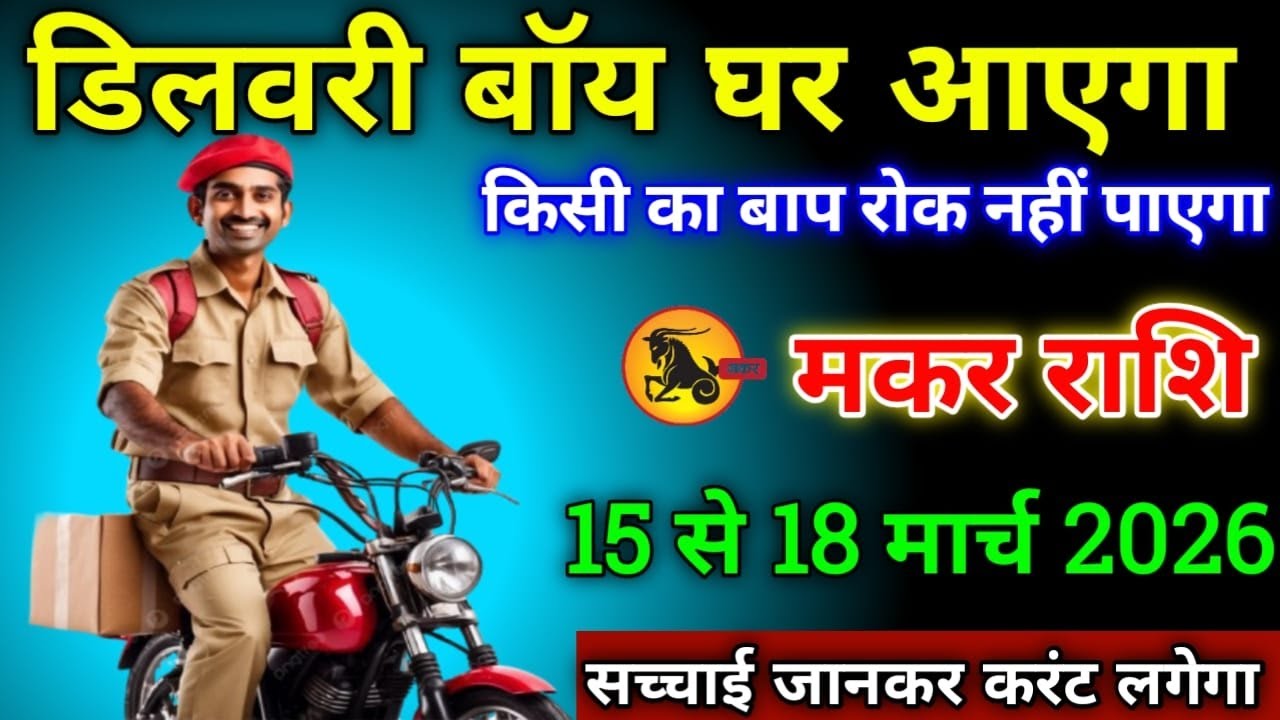 मकर राशि वालों 15 से 18 मार्च 2026 से डिलीवरी बॉय घर आएगा सावधान किसी का बाप रोक नहीं पाएगा,
