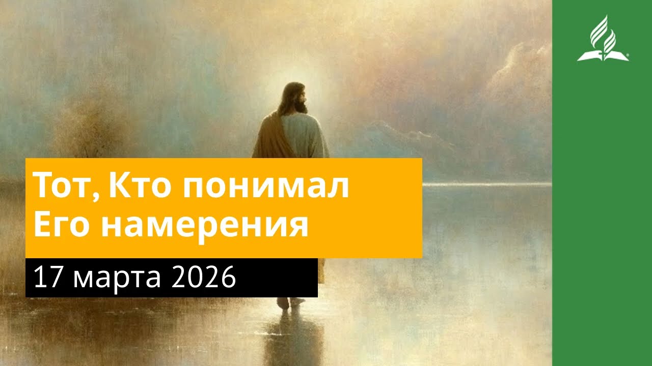 17 марта 2026. Тот, Кто понимал Его намерения. Иисус — величайшее имя | Адвентисты