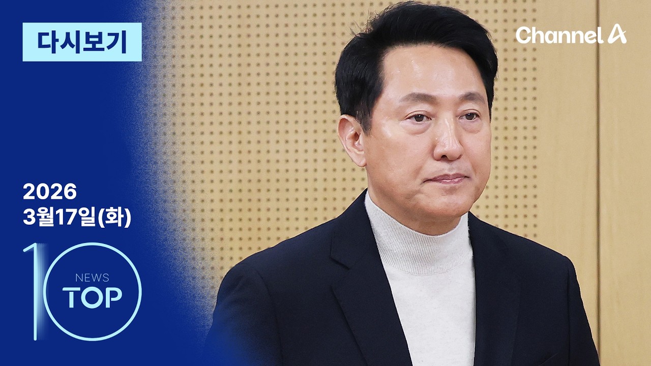 [다시보기] 오세훈, 결국 공천 신청…“선당후사 정신으로 후보 등록” | 2026년 3월 17일 뉴스 TOP10