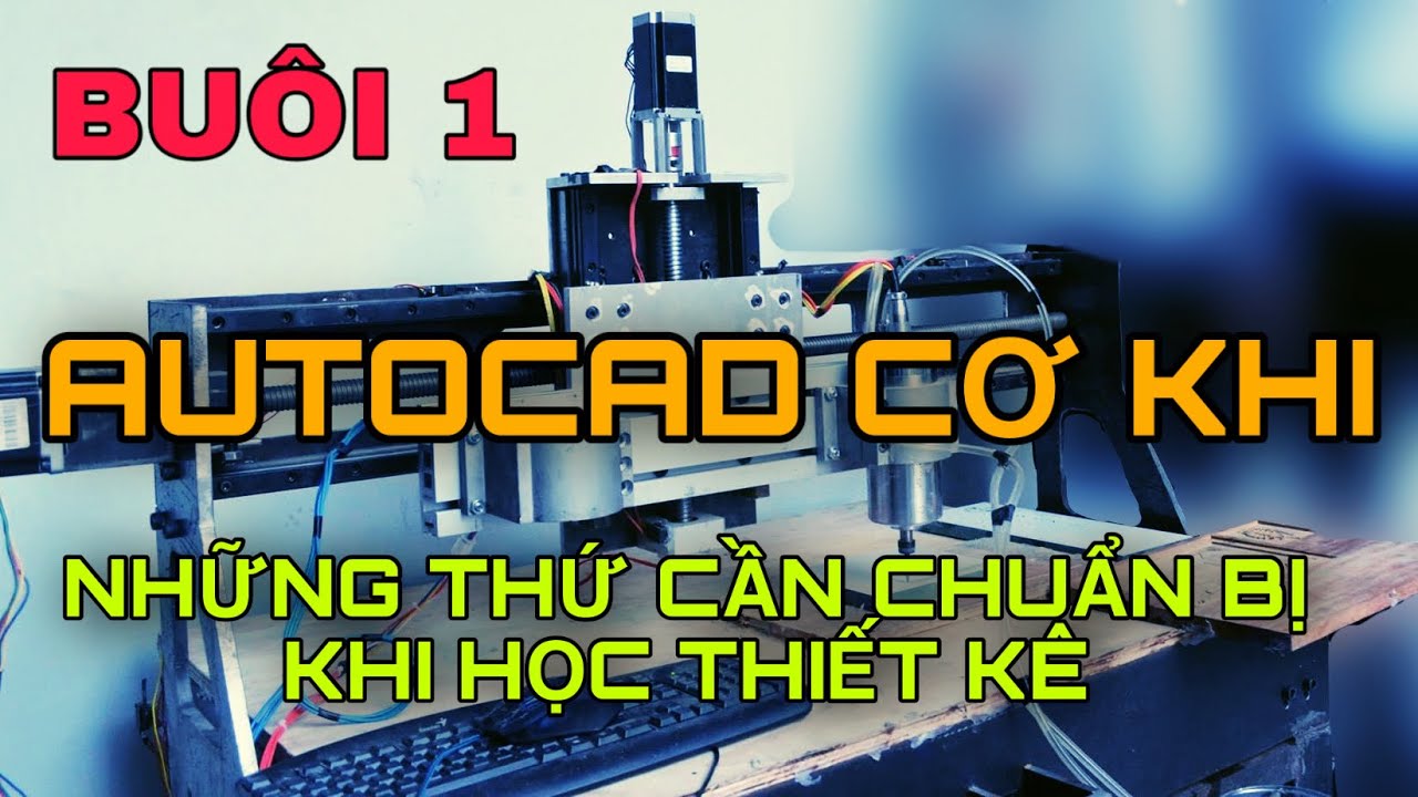 AUTOCAD CƠ KHÍ : BUỔI 1- NHỮNG THỨ CẦN CHUẨN BỊ TRƯỚC KHI HỌC THIẾT KẾ TRÊN AUTOCAD.