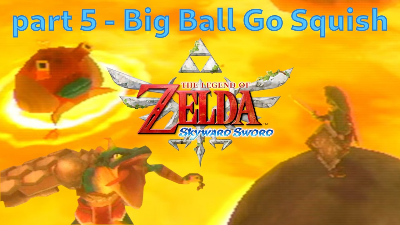 Big Ball Go Squish - Skyward Sword pt. 5