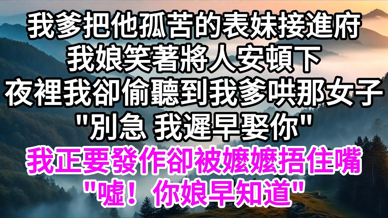 我爹把他孤苦的表妹接進府，我娘笑著將人安頓下，夜裡我卻偷聽到我爹哄那女子