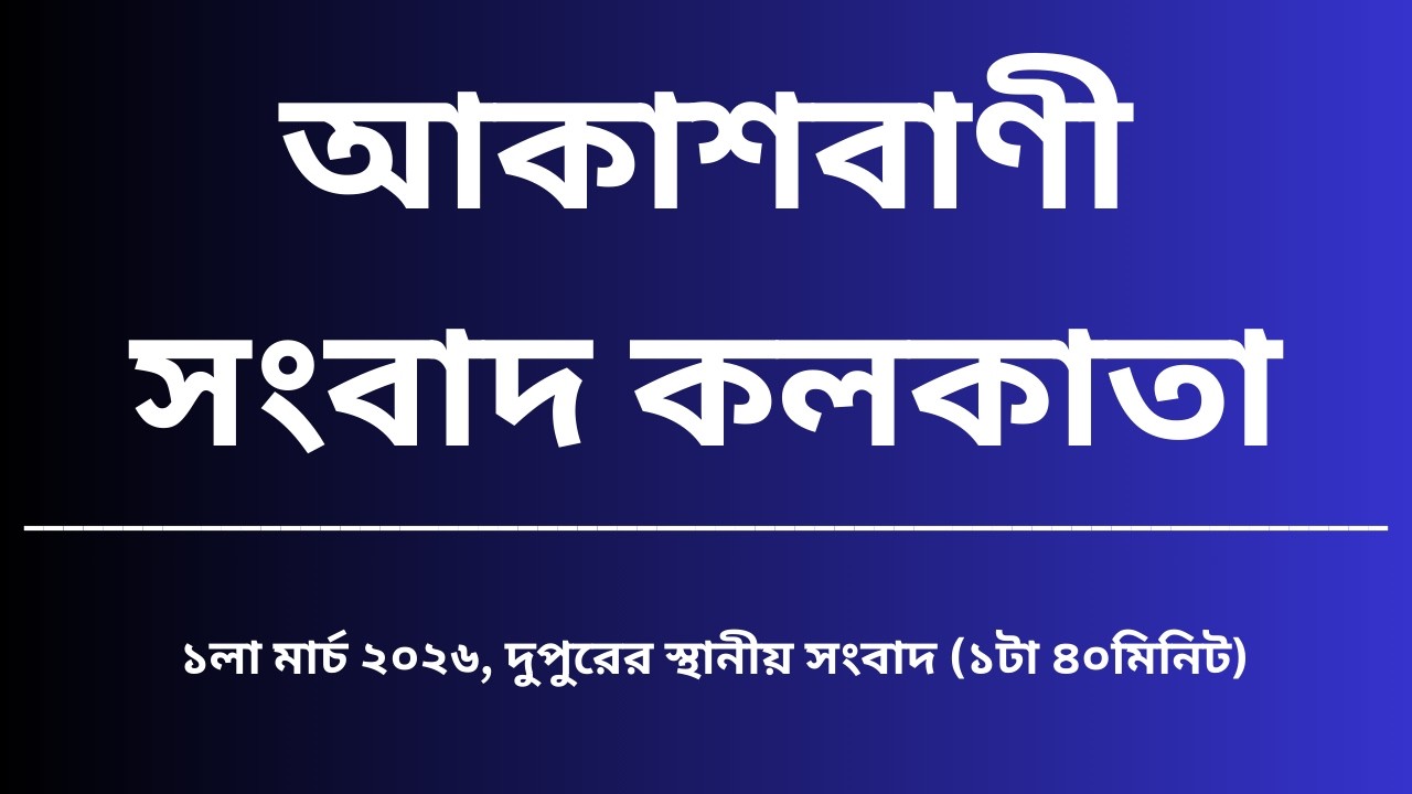 স্থানীয় সংবাদ, দুপুর১টা৪০মিনিট ০১_০৩_২০২৬, আকাশবাণী সংবাদ কলকাতা, আজকের বাংলা খবর