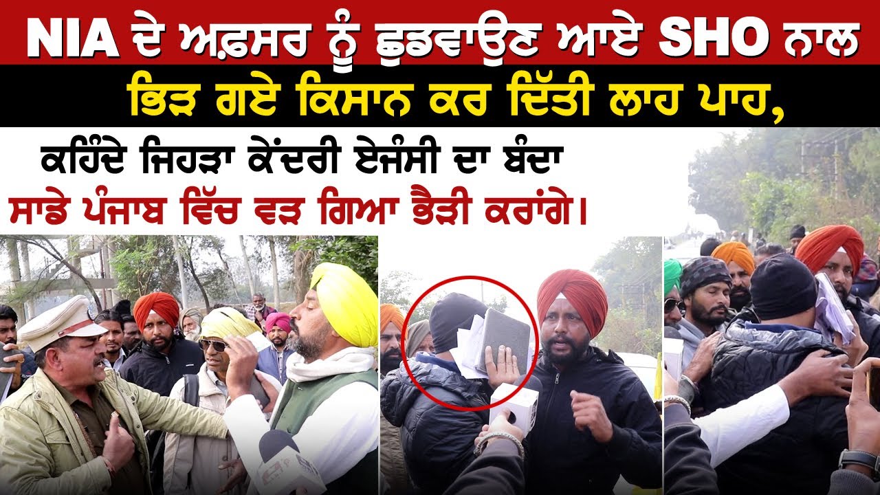 NIA ਦੇ ਅਫ਼ਸਰ ਨੂੰ ਛੁਡਵਾਉਣ ਆਏ SHO ਨਾਲ ਭਿੜ ਗਏ ਕਿਸਾਨ ਕਰ ਦਿੱਤੀ ਲਾਹ ਪਾਹ, ਕਹਿੰਦੇ ਜਿਹੜਾ ਕੇਂਦਰੀ ਏਜੰਸੀ ਦਾ