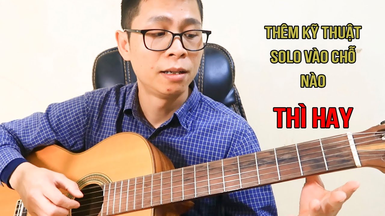 Có thể hêm các kỹ thuật Solo vào chỗ nào, có công thức hay lưu ý gì không? | Thành Toe