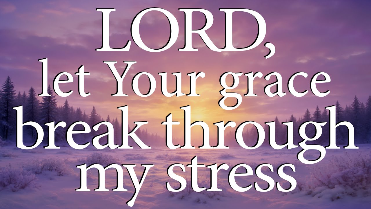 LORD, Let Your Grace Break Through My Stress  —  Christian Prayer for Calm and Strength