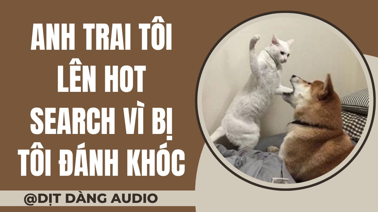 [TRUYỆN AUDIO] Anh Trai Tôi Lên Hot Search Vì Bị Tôi Đánh Khóc | Dịt Dàng Audio