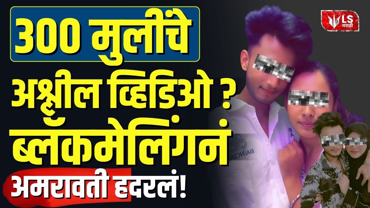 Amravati Crime News | 300 मुलींच्या Video Scam प्रकरणाने खळबळ; मोहम्मद अय्याज फरार