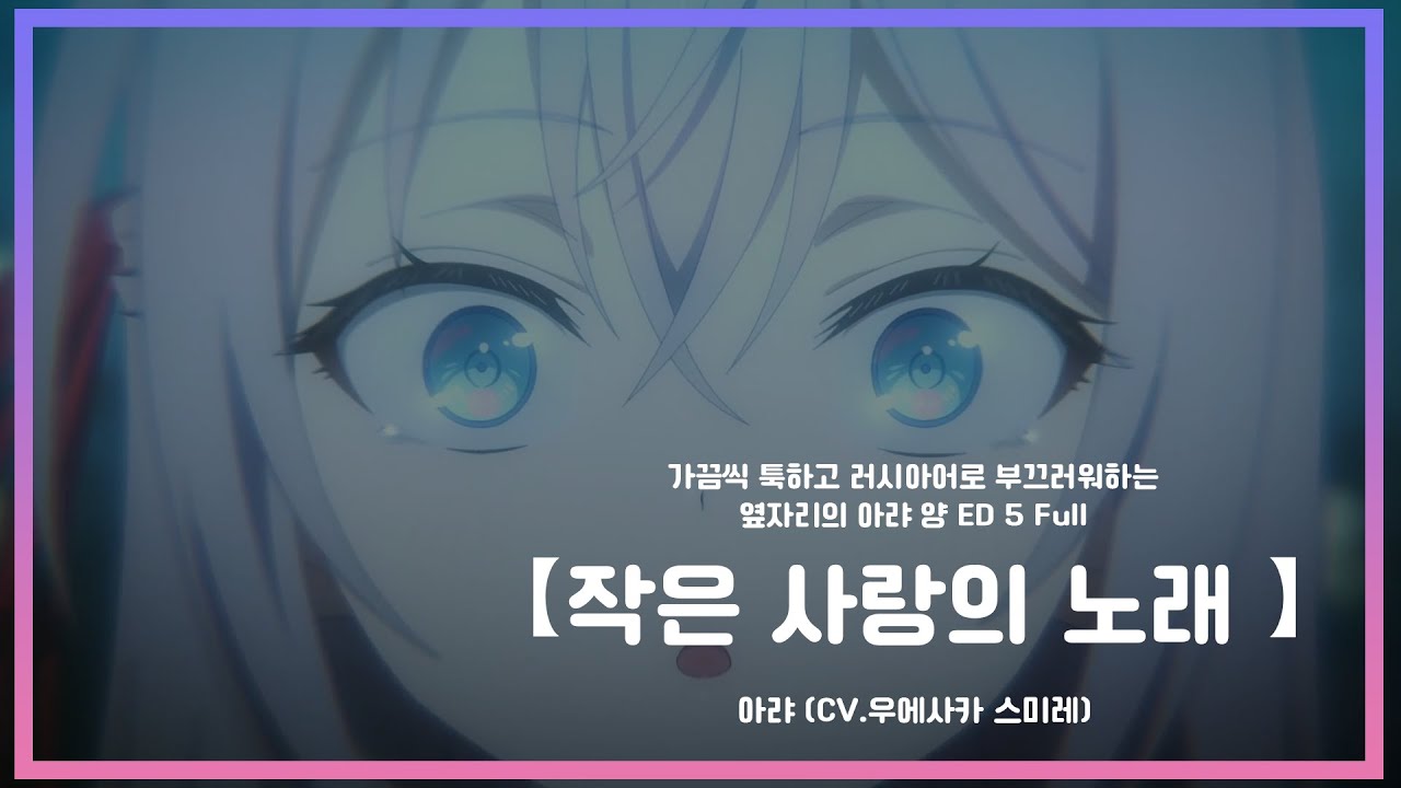 【한글자막】 가끔씩 툭하고 러시아어로 부끄러워하는 옆자리의 아랴 양 ED 5 Full - 작은 사랑의 노래 (小さな恋のうた) / 아랴 (CV: 우에사카 스미레)