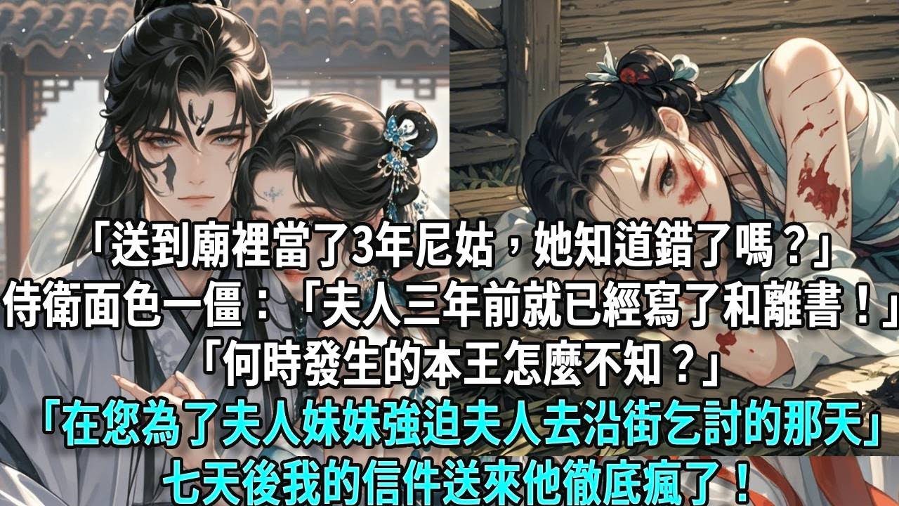 「送到廟裡當了3年尼姑，她知道錯了嗎？」侍衛面色一僵：「夫人三年前就已經寫了和離書！」「何時發生的本王怎麼不知？」「在您為了夫人妹妹強迫夫人去沿街乞討的那天」七天後我的信件送來他徹底瘋了！