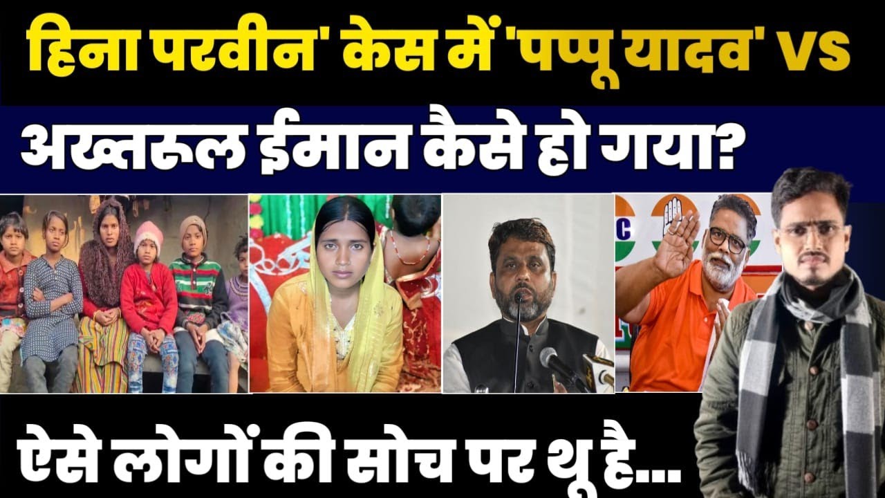 हिना परवीन केस में भी राजनीति। पप्पू यादव vs अख्तरुल इमान क्यों? | Congress vs AIMIM 