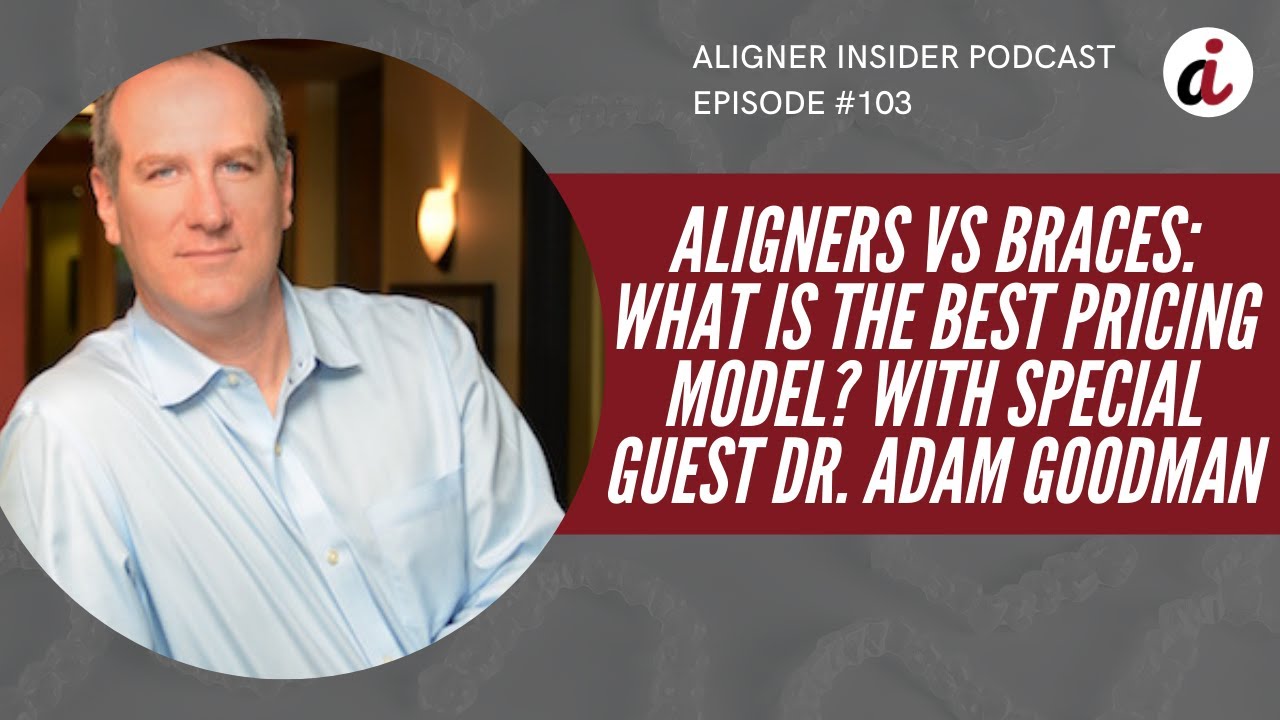 Aligners vs Braces: What is the Best Pricing Model? With Special Guest Dr. Adam Goodman | Ep. #103