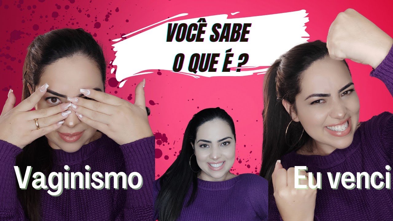 Vaginismo, você sabe o que é? Eu tive e venci.